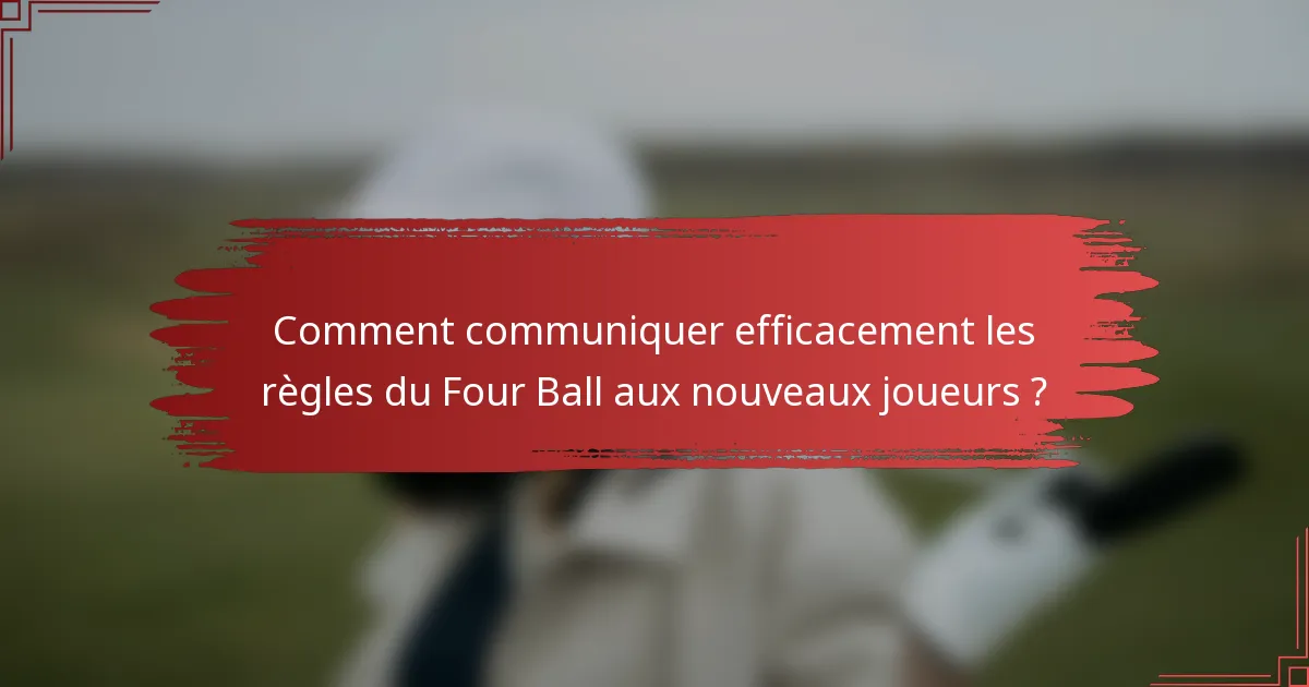 Comment communiquer efficacement les règles du Four Ball aux nouveaux joueurs ?