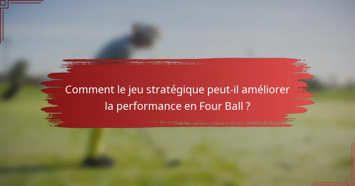 Comment le jeu stratégique peut-il améliorer la performance en Four Ball ?