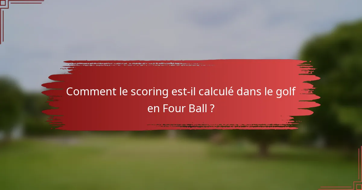 Comment le scoring est-il calculé dans le golf en Four Ball ?