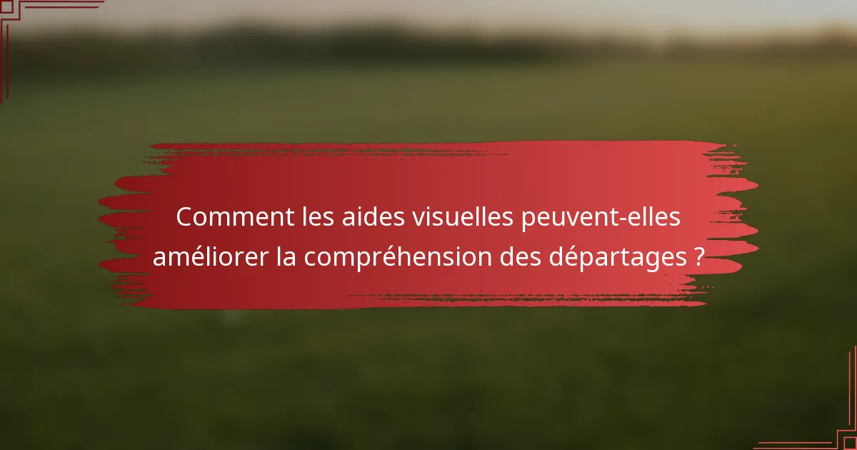Comment les aides visuelles peuvent-elles améliorer la compréhension des départages ?