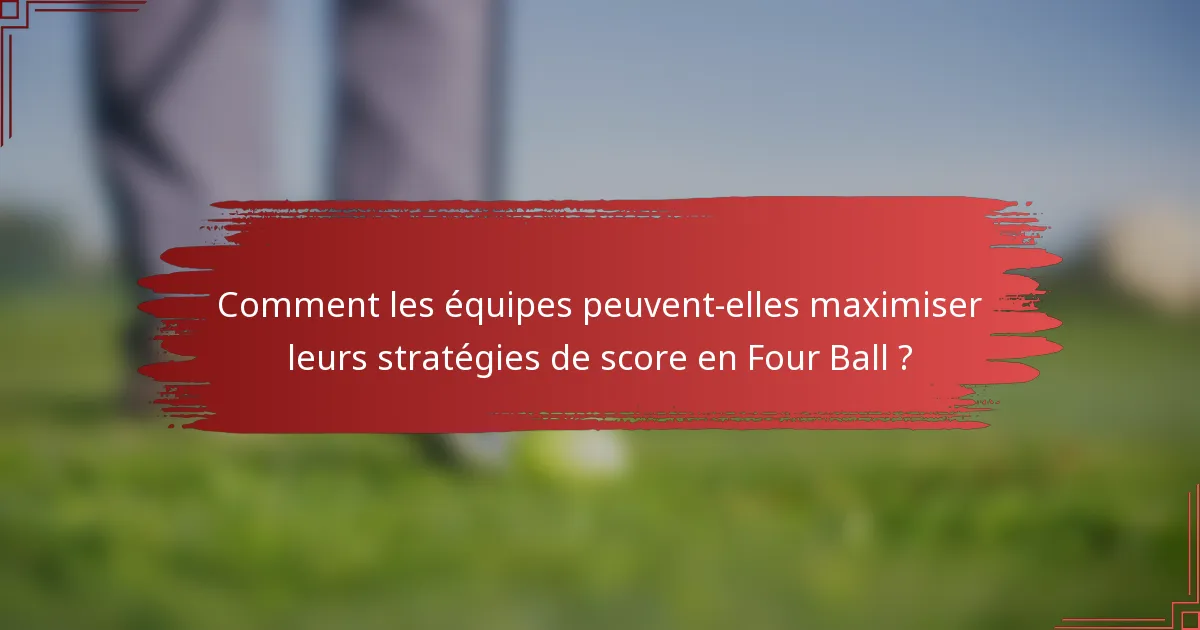 Comment les équipes peuvent-elles maximiser leurs stratégies de score en Four Ball ?
