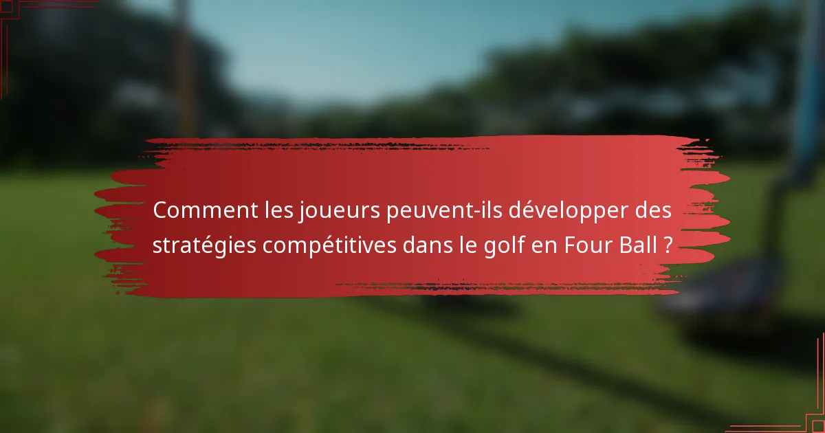 Comment les joueurs peuvent-ils développer des stratégies compétitives dans le golf en Four Ball ?