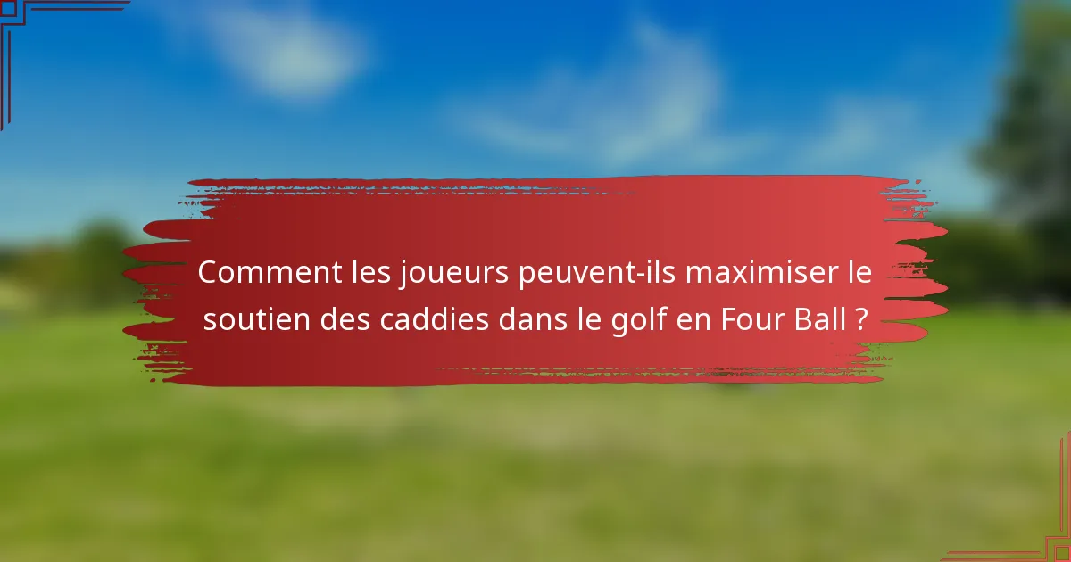 Comment les joueurs peuvent-ils maximiser le soutien des caddies dans le golf en Four Ball ?
