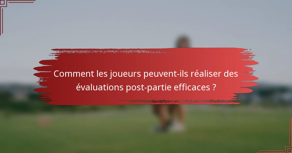 Comment les joueurs peuvent-ils réaliser des évaluations post-partie efficaces ?