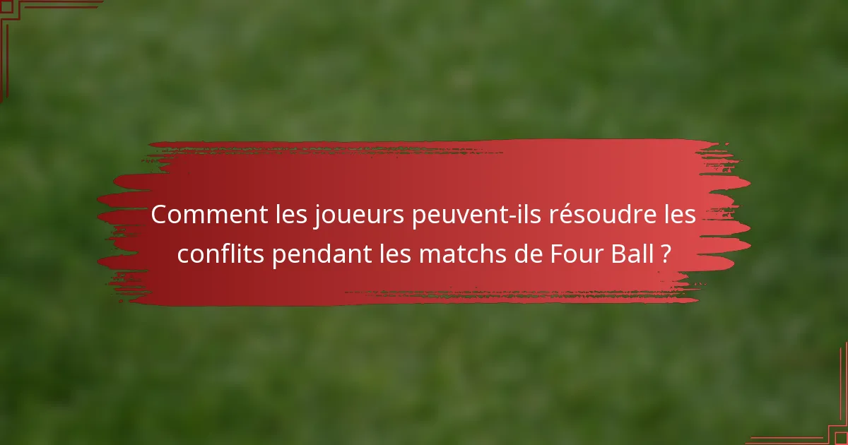 Comment les joueurs peuvent-ils résoudre les conflits pendant les matchs de Four Ball ?