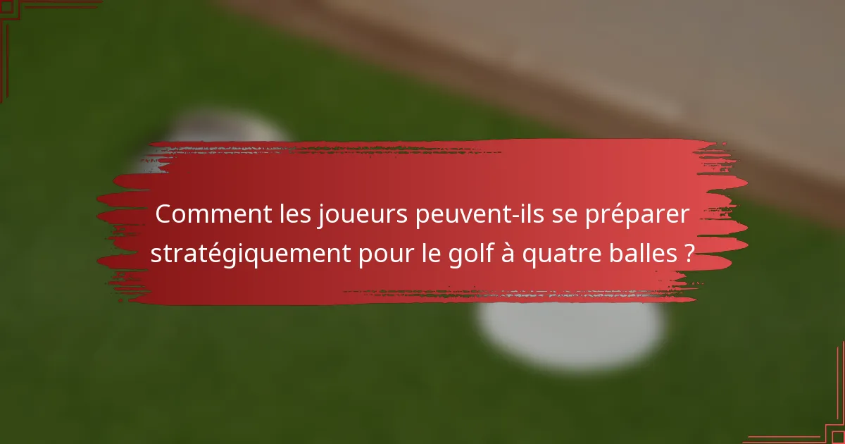 Comment les joueurs peuvent-ils se préparer stratégiquement pour le golf à quatre balles ?