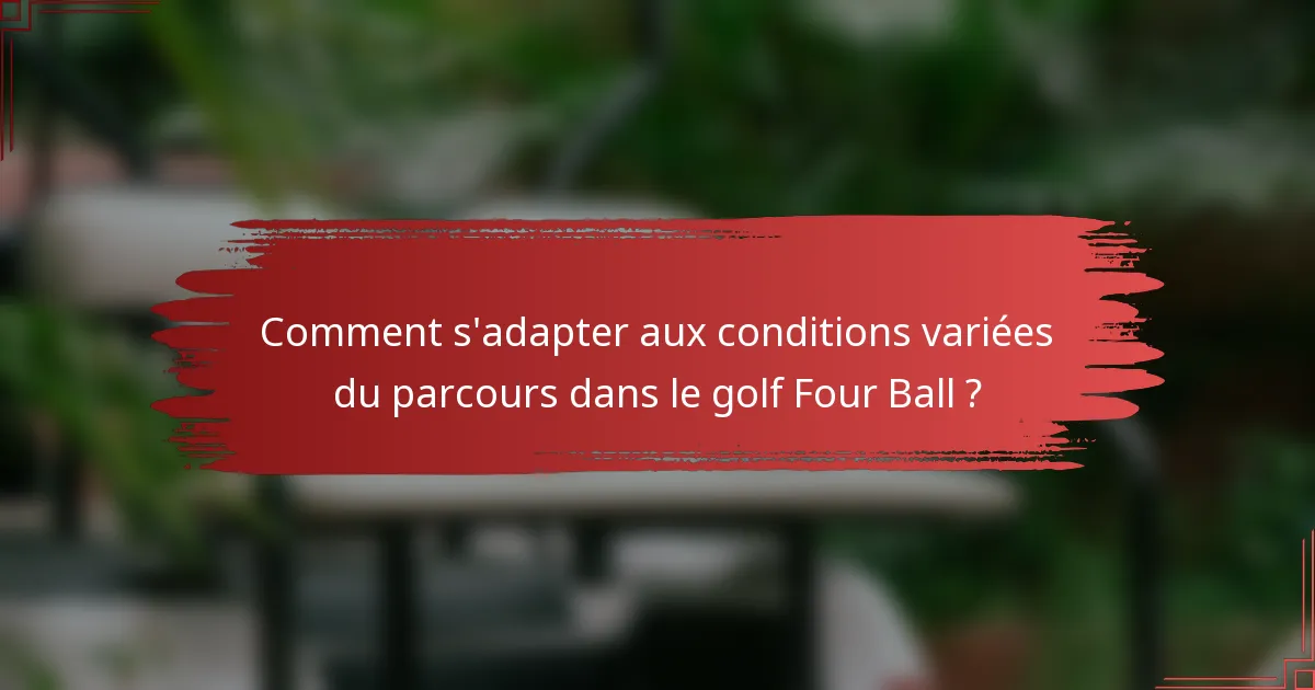 Comment s'adapter aux conditions variées du parcours dans le golf Four Ball ?