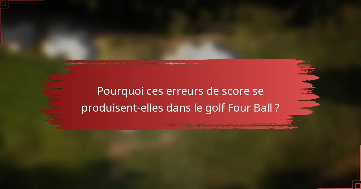 Pourquoi ces erreurs de score se produisent-elles dans le golf Four Ball ?