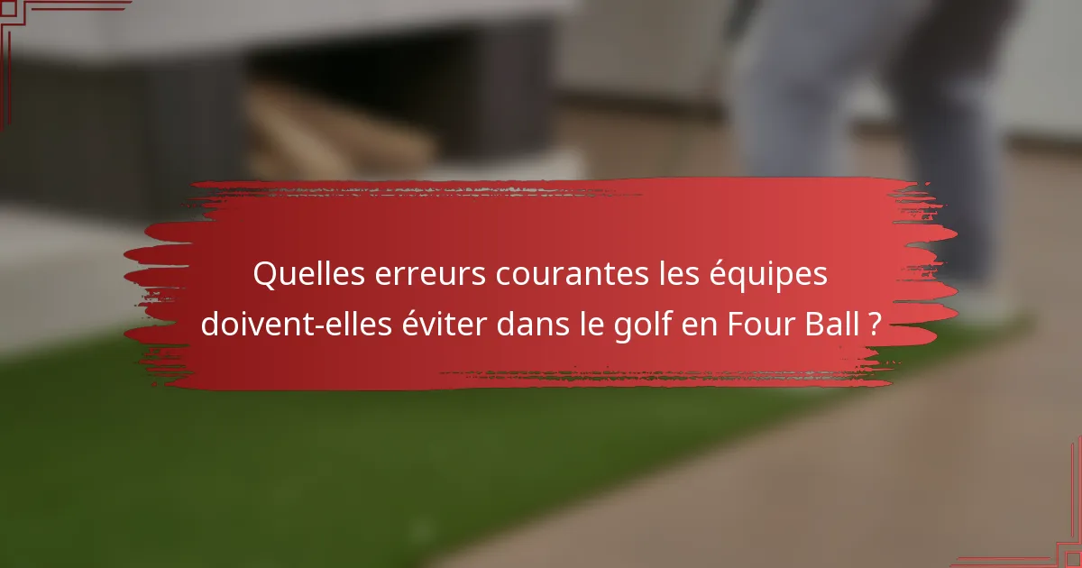 Quelles erreurs courantes les équipes doivent-elles éviter dans le golf en Four Ball ?