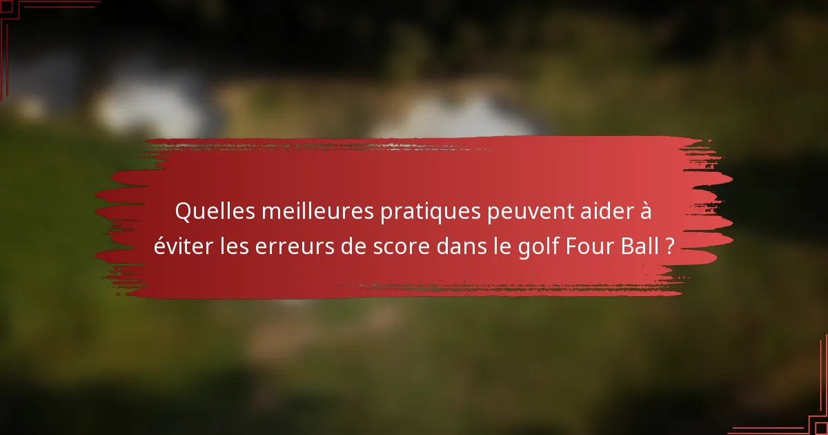 Quelles meilleures pratiques peuvent aider à éviter les erreurs de score dans le golf Four Ball ?
