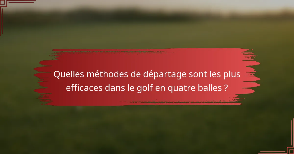 Quelles méthodes de départage sont les plus efficaces dans le golf en quatre balles ?