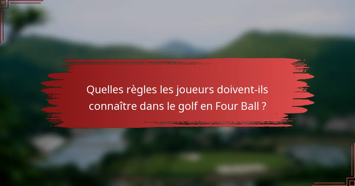 Quelles règles les joueurs doivent-ils connaître dans le golf en Four Ball ?