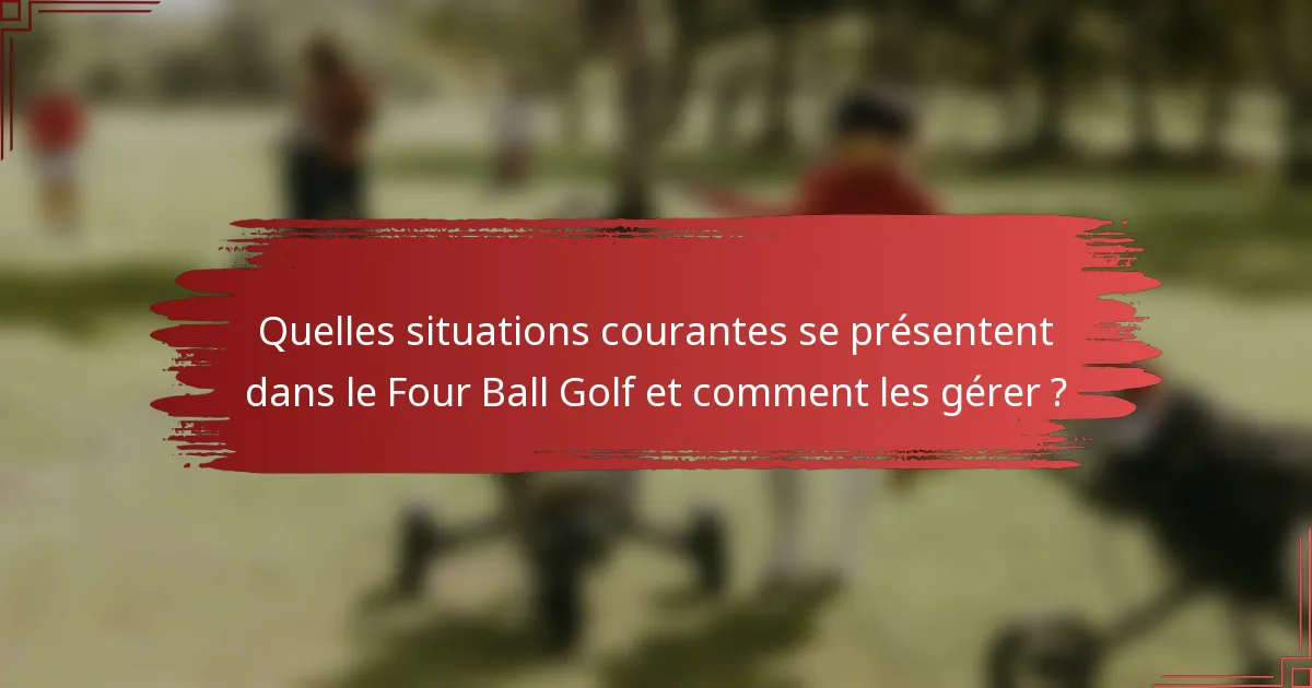 Quelles situations courantes se présentent dans le Four Ball Golf et comment les gérer ?