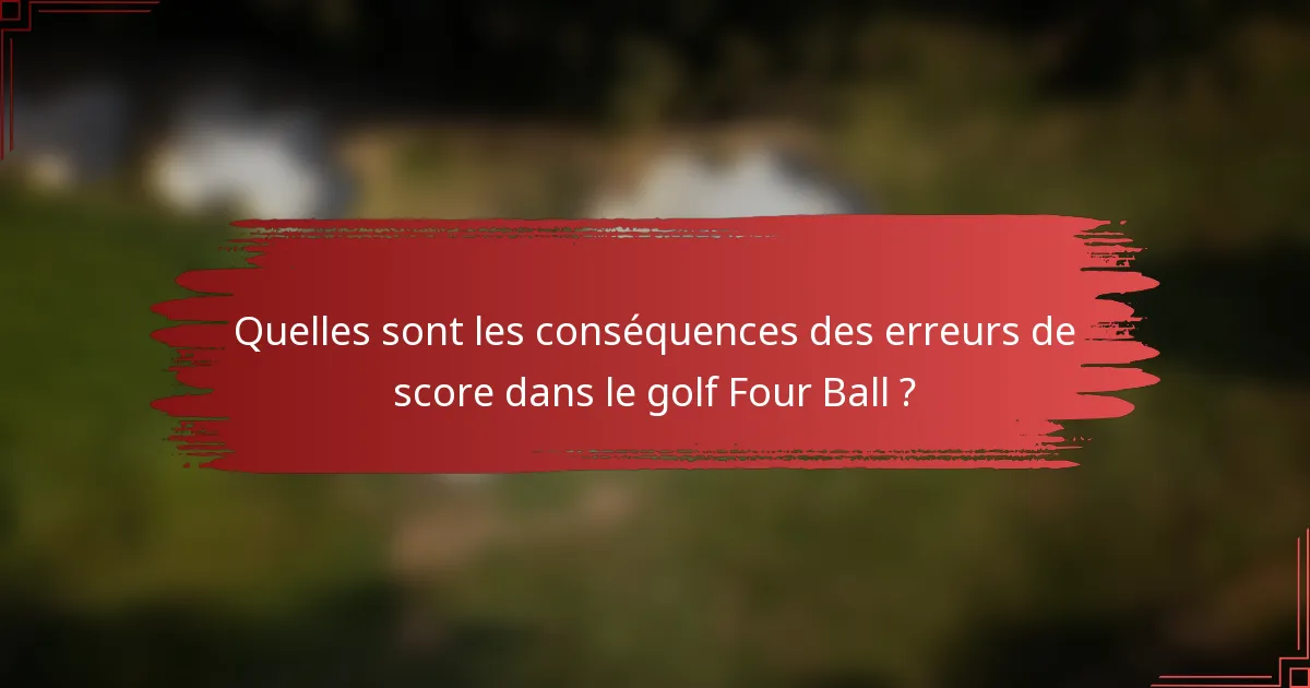 Quelles sont les conséquences des erreurs de score dans le golf Four Ball ?