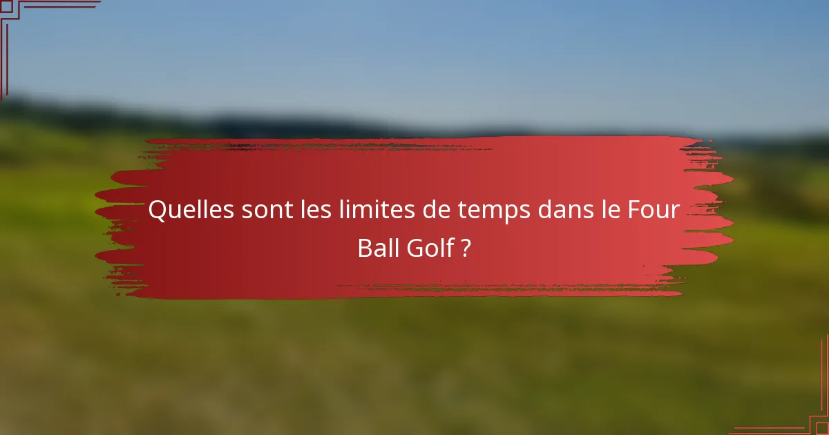 Quelles sont les limites de temps dans le Four Ball Golf ?