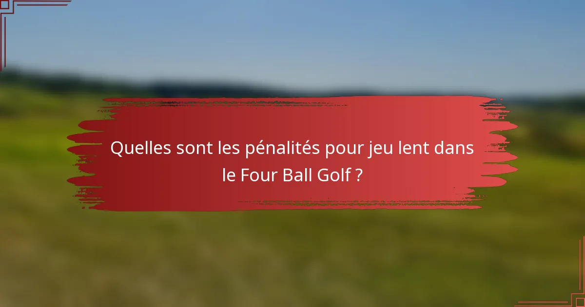 Quelles sont les pénalités pour jeu lent dans le Four Ball Golf ?