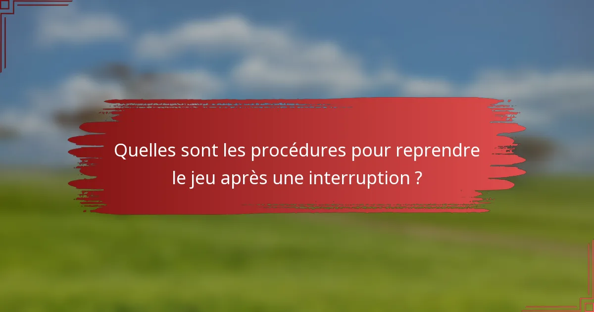 Quelles sont les procédures pour reprendre le jeu après une interruption ?