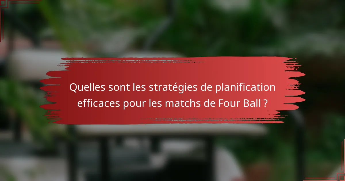 Quelles sont les stratégies de planification efficaces pour les matchs de Four Ball ?