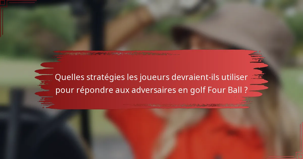 Quelles stratégies les joueurs devraient-ils utiliser pour répondre aux adversaires en golf Four Ball ?