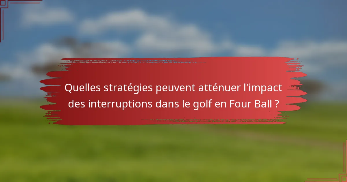 Quelles stratégies peuvent atténuer l'impact des interruptions dans le golf en Four Ball ?