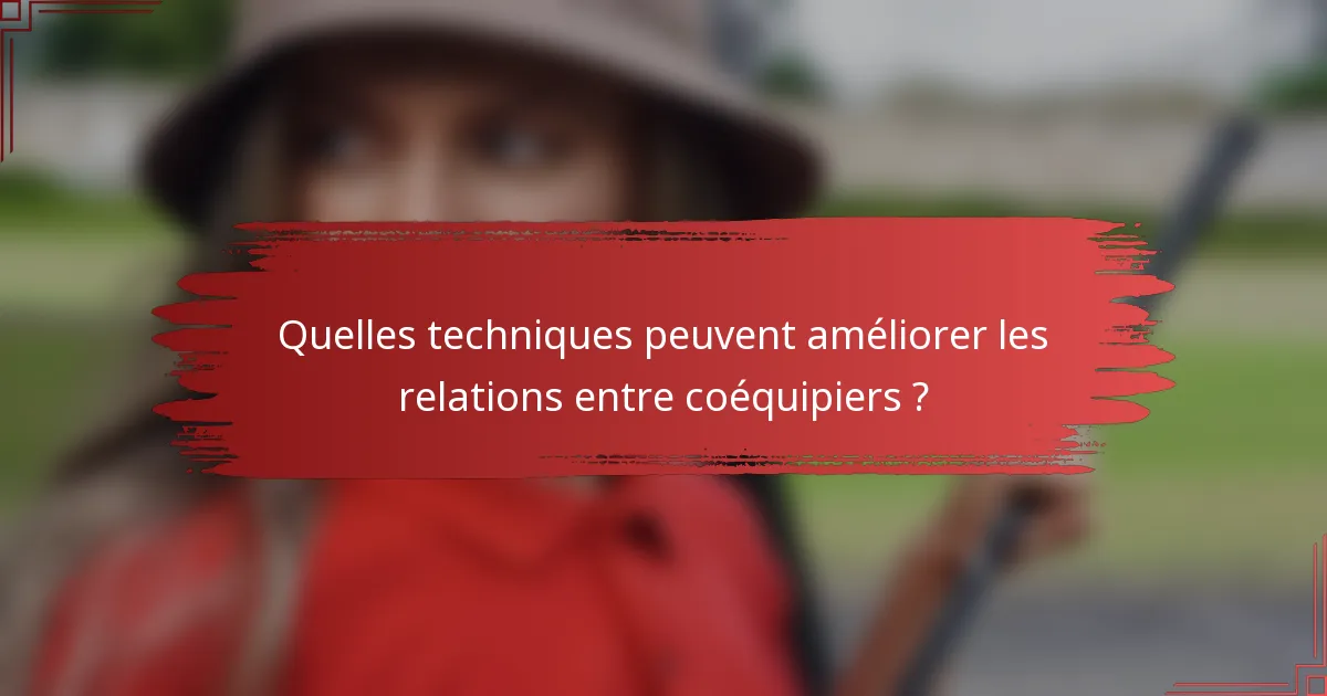 Quelles techniques peuvent améliorer les relations entre coéquipiers ?