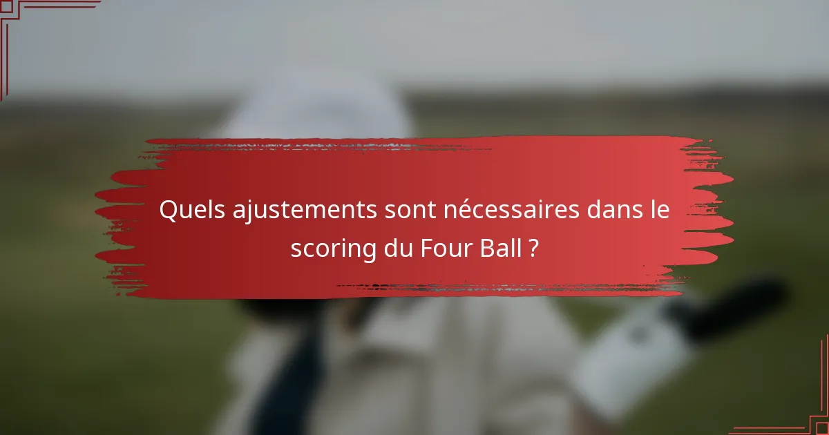 Quels ajustements sont nécessaires dans le scoring du Four Ball ?
