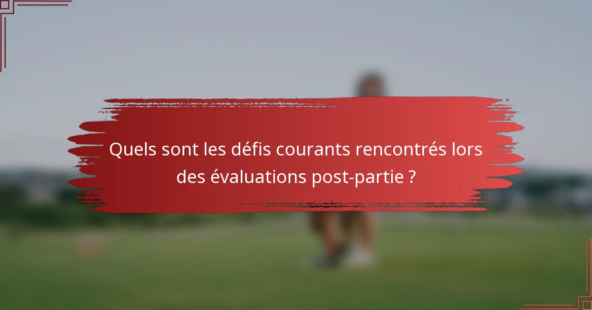 Quels sont les défis courants rencontrés lors des évaluations post-partie ?
