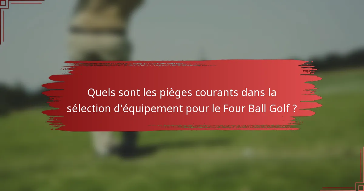 Quels sont les pièges courants dans la sélection d'équipement pour le Four Ball Golf ?